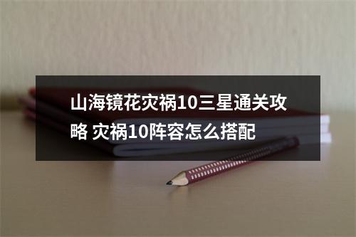 山海镜花灾祸10三星通关攻略 灾祸10阵容怎么搭配