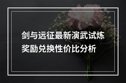 剑与远征最新演武试炼奖励兑换性价比分析