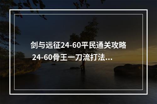 剑与远征24-60平民通关攻略 24-60骨王一刀流打法分享