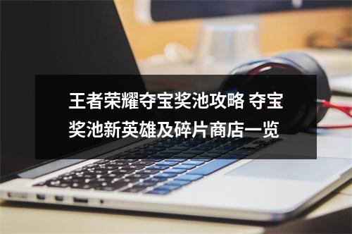 王者荣耀夺宝奖池攻略 夺宝奖池新英雄及碎片商店一览