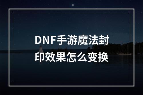 DNF手游魔法封印效果怎么变换