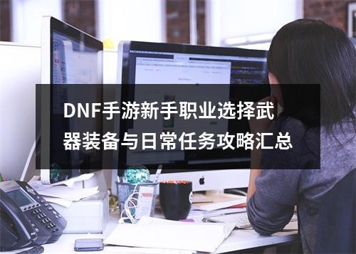 DNF手游新手职业选择武器装备与日常任务攻略汇总