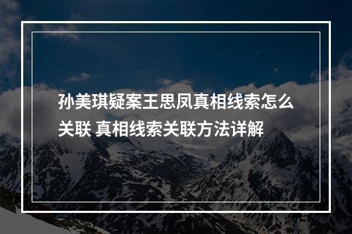 孙美琪疑案王思凤真相线索怎么关联 真相线索关联方法详解