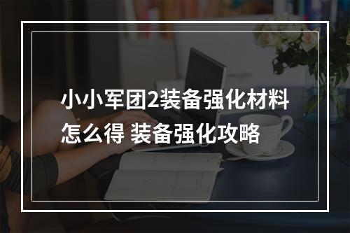 小小军团2装备强化材料怎么得 装备强化攻略