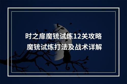 时之扉魔铳试炼12关攻略 魔铳试炼打法及战术详解