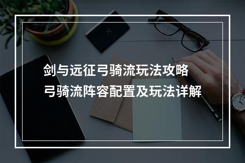 剑与远征弓骑流玩法攻略 弓骑流阵容配置及玩法详解