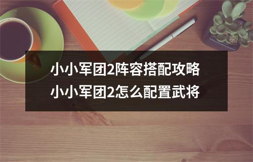 小小军团2阵容搭配攻略 小小军团2怎么配置武将