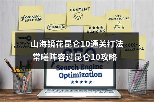 山海镜花昆仑10通关打法 常曦阵容过昆仑10攻略