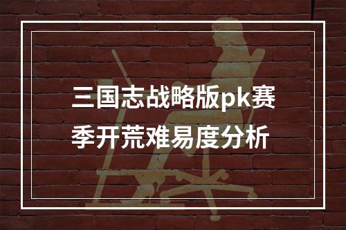 三国志战略版pk赛季开荒难易度分析