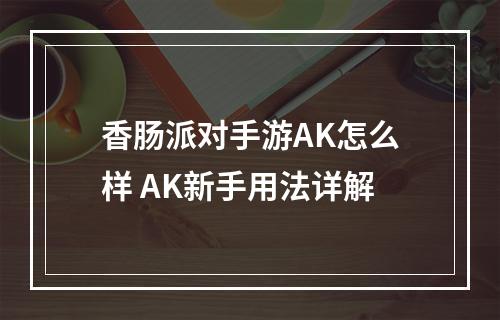 香肠派对手游AK怎么样 AK新手用法详解