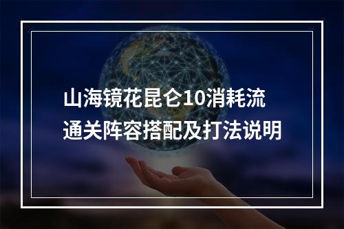 山海镜花昆仑10消耗流通关阵容搭配及打法说明