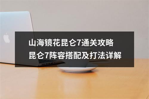 山海镜花昆仑7通关攻略 昆仑7阵容搭配及打法详解