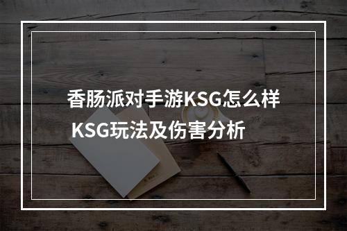 香肠派对手游KSG怎么样 KSG玩法及伤害分析