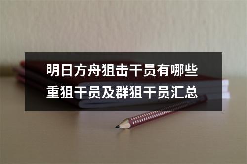 明日方舟狙击干员有哪些 重狙干员及群狙干员汇总