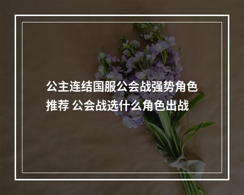 公主连结国服公会战强势角色推荐 公会战选什么角色出战