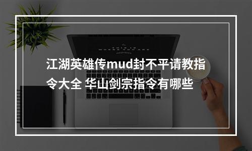 江湖英雄传mud封不平请教指令大全 华山剑宗指令有哪些