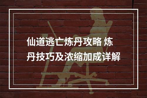 仙道逃亡炼丹攻略 炼丹技巧及浓缩加成详解