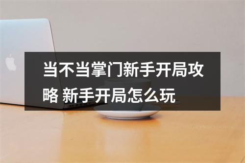 当不当掌门新手开局攻略 新手开局怎么玩