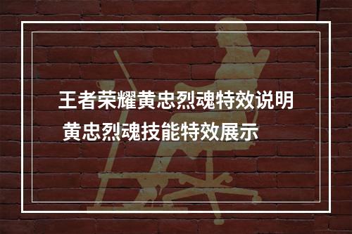 王者荣耀黄忠烈魂特效说明 黄忠烈魂技能特效展示