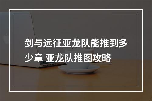 剑与远征亚龙队能推到多少章 亚龙队推图攻略