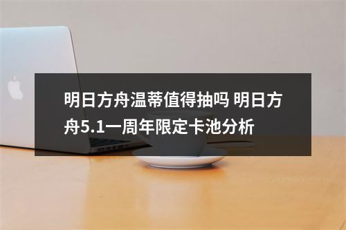 明日方舟温蒂值得抽吗 明日方舟5.1一周年限定卡池分析