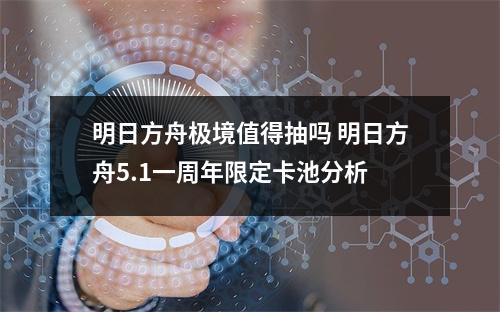 明日方舟极境值得抽吗 明日方舟5.1一周年限定卡池分析