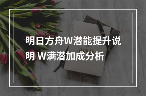 明日方舟W潜能提升说明 W满潜加成分析