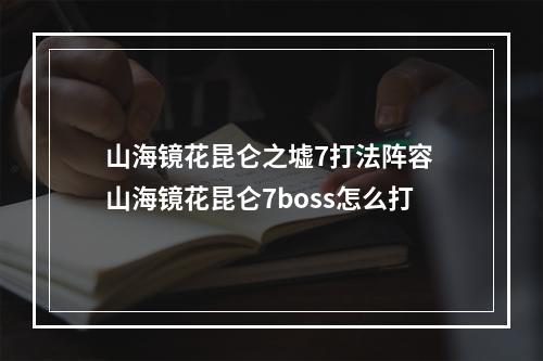 山海镜花昆仑之墟7打法阵容 山海镜花昆仑7boss怎么打