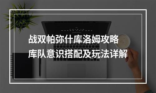 战双帕弥什库洛姆攻略 库队意识搭配及玩法详解