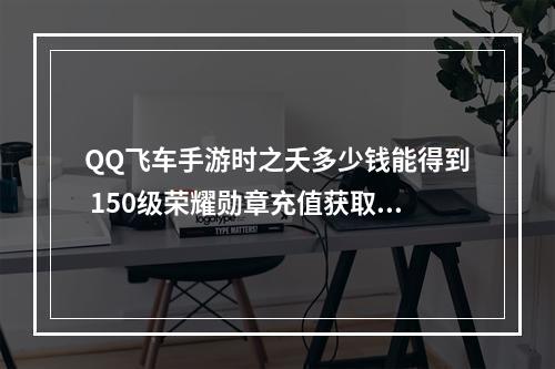 QQ飞车手游时之夭多少钱能得到 150级荣耀勋章充值获取攻略