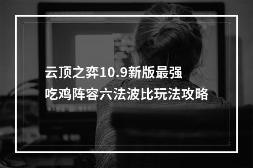 云顶之弈10.9新版最强吃鸡阵容六法波比玩法攻略