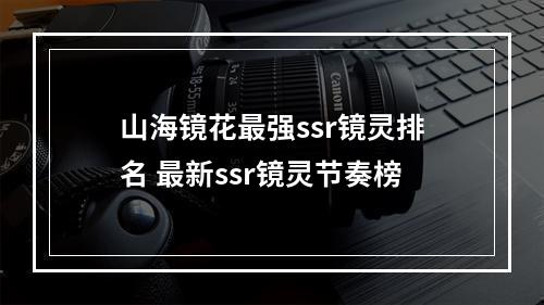 山海镜花最强ssr镜灵排名 最新ssr镜灵节奏榜