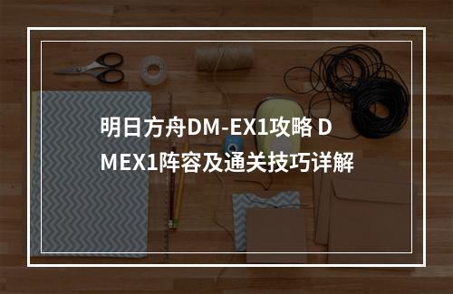 明日方舟DM-EX1攻略 DMEX1阵容及通关技巧详解