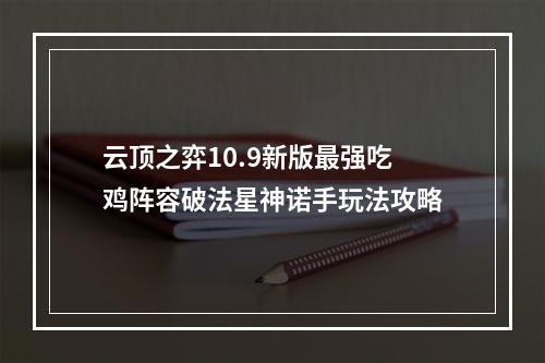 云顶之弈10.9新版最强吃鸡阵容破法星神诺手玩法攻略