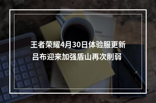 王者荣耀4月30日体验服更新 吕布迎来加强盾山再次削弱