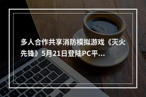 多人合作共享消防模拟游戏《灭火先锋》5月21日登陆PC平台