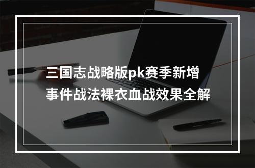 三国志战略版pk赛季新增事件战法裸衣血战效果全解