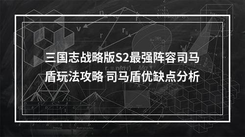 三国志战略版S2最强阵容司马盾玩法攻略 司马盾优缺点分析