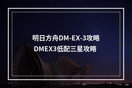 明日方舟DM-EX-3攻略 DMEX3低配三星攻略