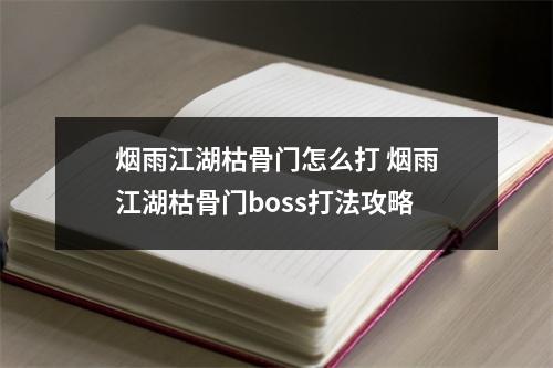 烟雨江湖枯骨门怎么打 烟雨江湖枯骨门boss打法攻略