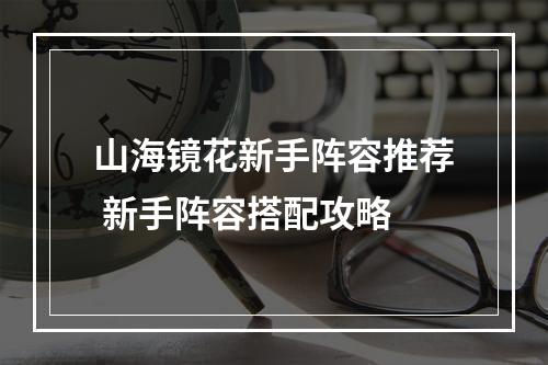 山海镜花新手阵容推荐 新手阵容搭配攻略