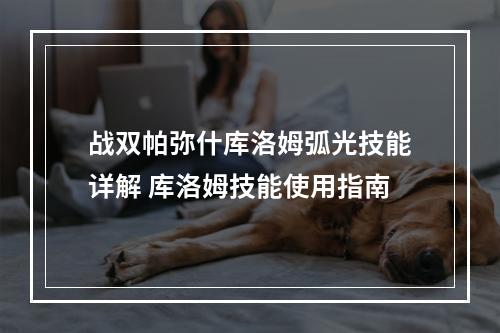 战双帕弥什库洛姆弧光技能详解 库洛姆技能使用指南