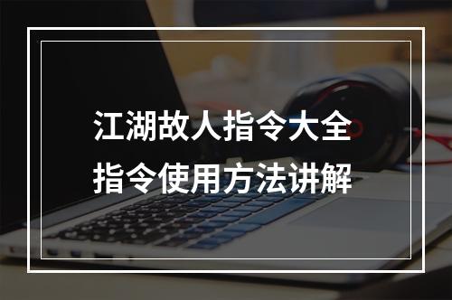 江湖故人指令大全 指令使用方法讲解