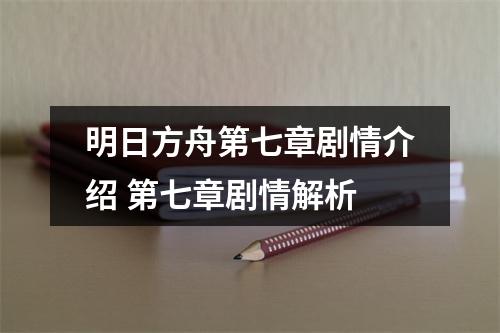 明日方舟第七章剧情介绍 第七章剧情解析