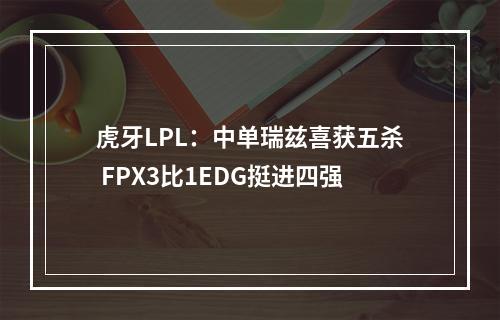 虎牙LPL：中单瑞兹喜获五杀 FPX3比1EDG挺进四强