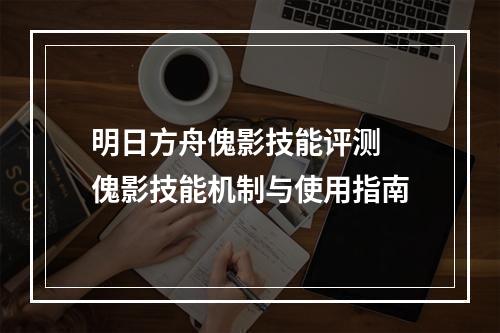 明日方舟傀影技能评测 傀影技能机制与使用指南