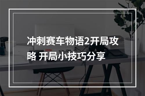 冲刺赛车物语2开局攻略 开局小技巧分享