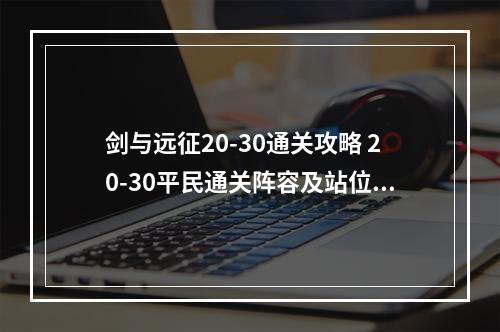 剑与远征20-30通关攻略 20-30平民通关阵容及站位推荐