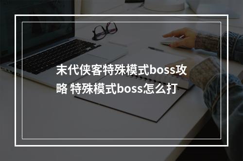 末代侠客特殊模式boss攻略 特殊模式boss怎么打