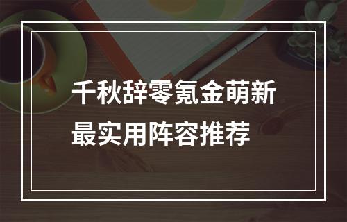 千秋辞零氪金萌新最实用阵容推荐